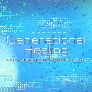 Generational Healing for Money, Abundance and Financial Success